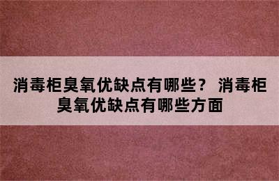 消毒柜臭氧优缺点有哪些？ 消毒柜臭氧优缺点有哪些方面